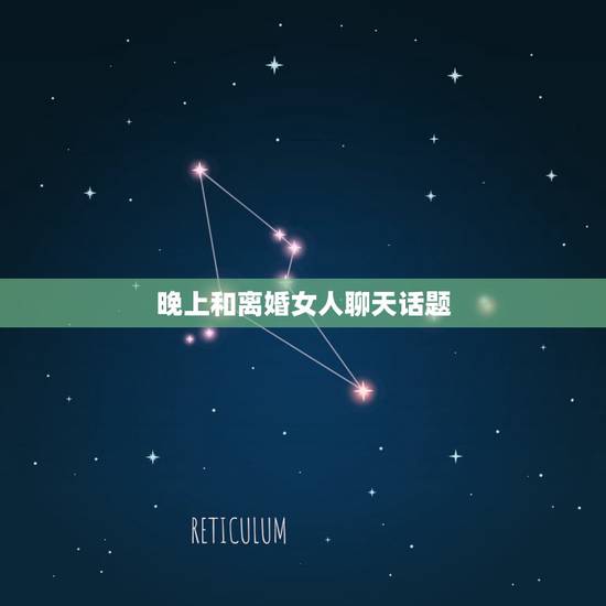 晚上和离婚女人聊天话题,晚上和女朋友聊什么话题好? 晚上和离婚女人聊天话题,晚上和女朋友聊什么话题好?