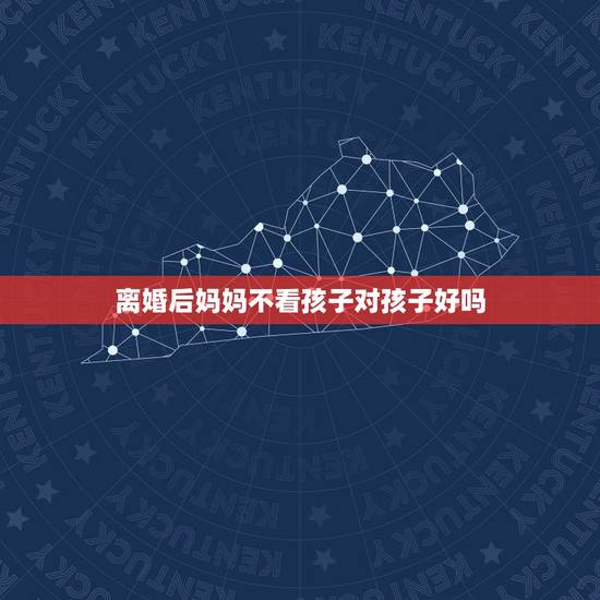 离婚后妈妈不看孩子对孩子好吗，离婚后孩子跟着爸爸妈妈从来都不看孩子将来