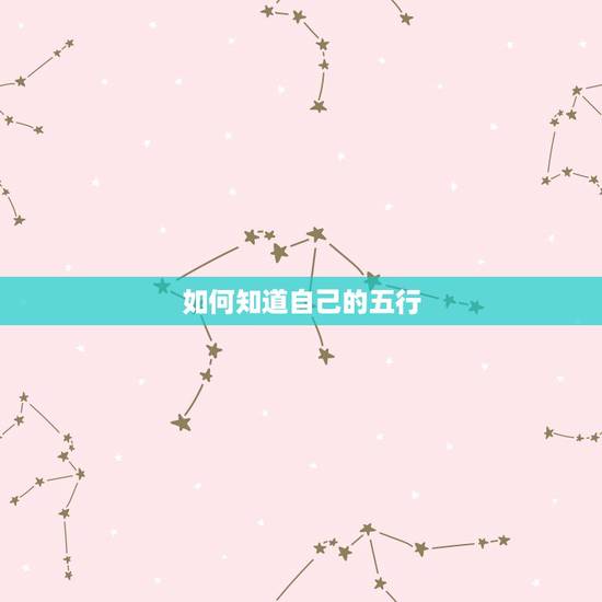 如何知道自己的五行,怎样知道自己的五行属什么 如何知道自己的五行,怎样知道自己的五行属什么