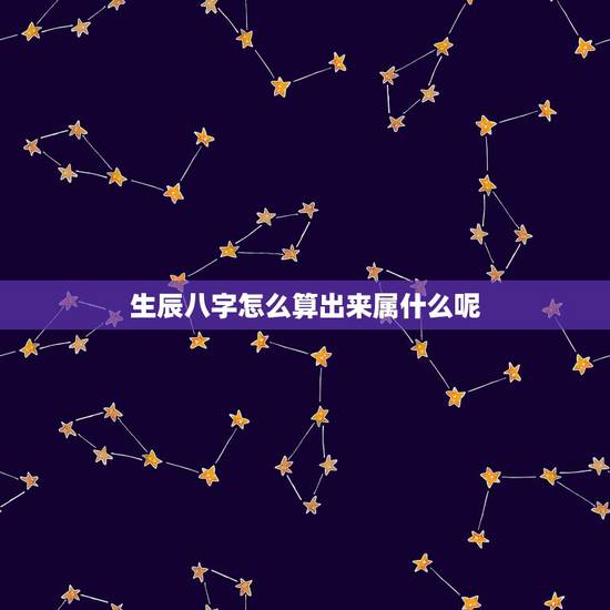 生辰八字怎么算出来属什么呢，什么是生辰八字，怎么算？