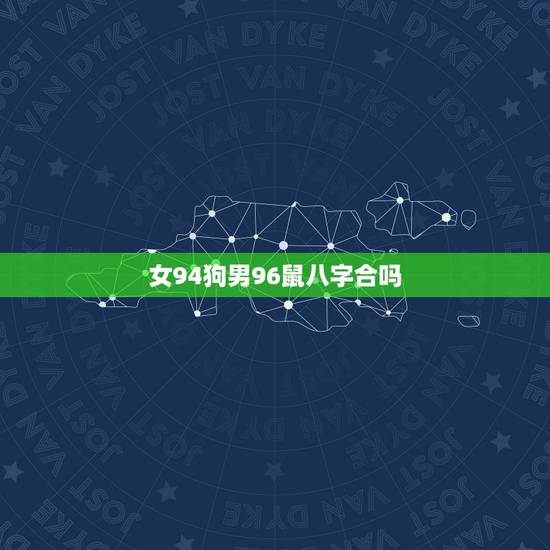 女94狗男96鼠八字合吗，94年女和96年男可配偶吗
