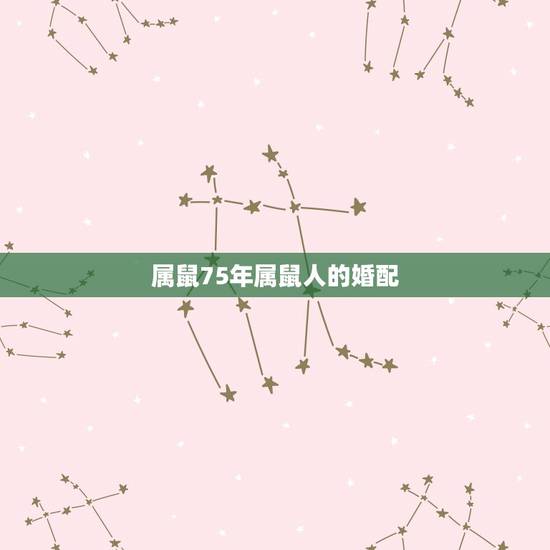 属鼠75年属鼠人的婚配,属鼠的和什么属相最配 属鼠的属相婚配表 属鼠75年属鼠人的婚配,属鼠的和什么属相最配 属鼠的属相婚配表