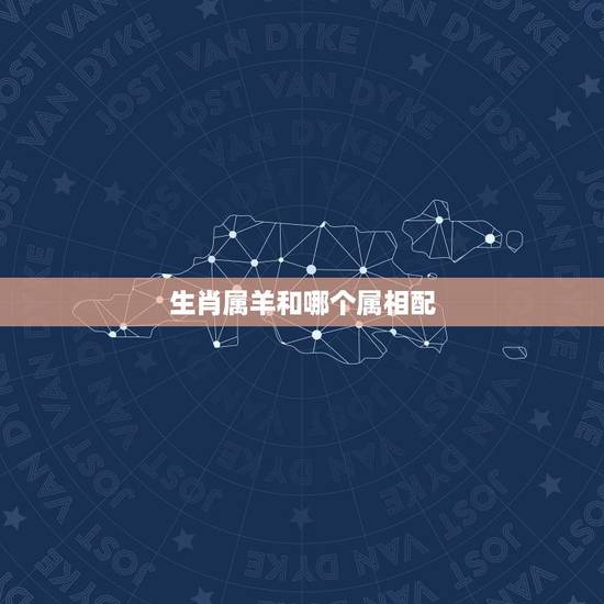 生肖属羊和哪个属相配，属羊的和什么属相相配