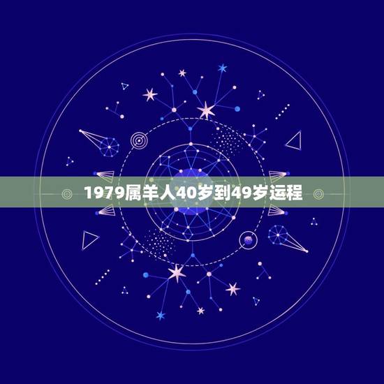 1979属羊人40岁到49岁运程,属羊的人,79年出生今年运程如何!望 1979属羊人40岁到49岁运程,属羊的人,79年出生今年运程如何!望