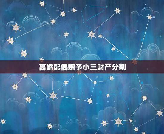 离婚配偶赠予小三财产分割,男方和小三有一子离婚财产如何分配 离婚配偶赠予小三财产分割,男方和小三有一子离婚财产如何分配