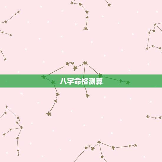 八字命格测算,命格测试和八字 八字命格测算,命格测试和八字