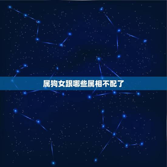 属狗女跟哪些属相不配了，属狗的和什么属相和？和什么属相不和？