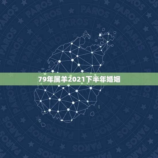 79年属羊2021下半年婚姻,79年属羊的2021年婚姻怎么样 79年属羊2021下半年婚姻,79年属羊的2021年婚姻怎么样