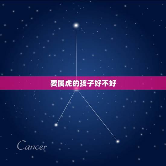 要属虎的孩子好不好,2022年虎宝宝父母相克 要属虎的孩子好不好,2022年虎宝宝父母相克