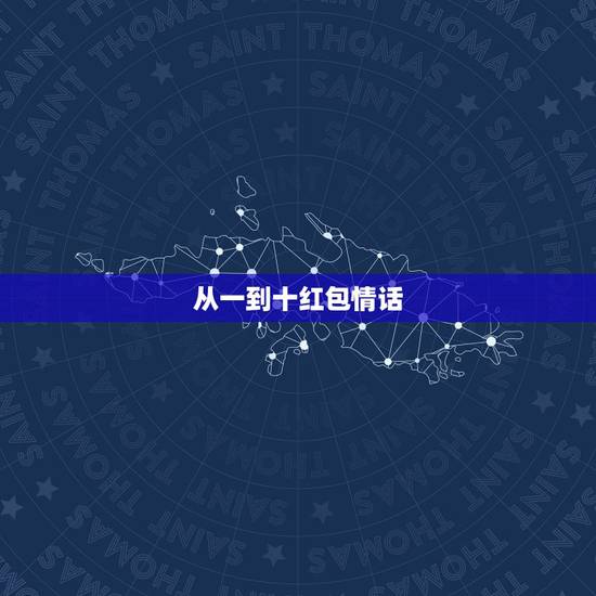 从一到十红包情话,从一到十的红包情话有哪些? 从一到十红包情话,从一到十的红包情话有哪些?