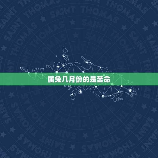 属兔几月份的是苦命,属狗几月份的是苦命 属兔几月份的是苦命,属狗几月份的是苦命
