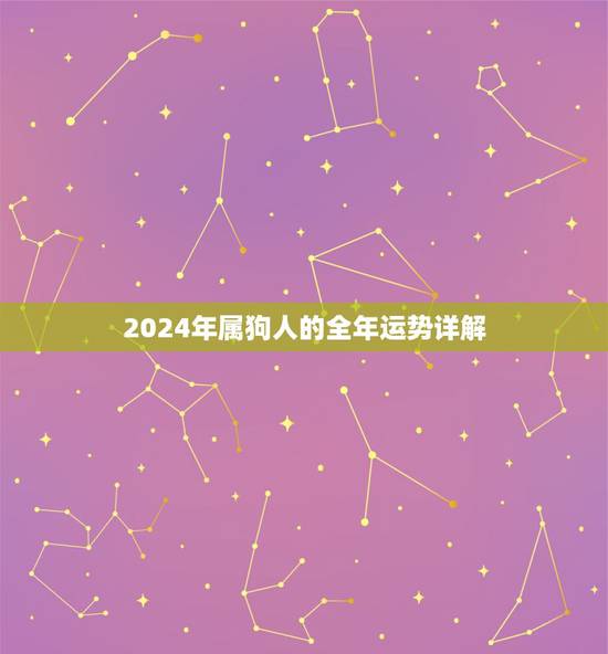 2024年属狗人的全年运势详解，属狗人2022年全年运势如何？