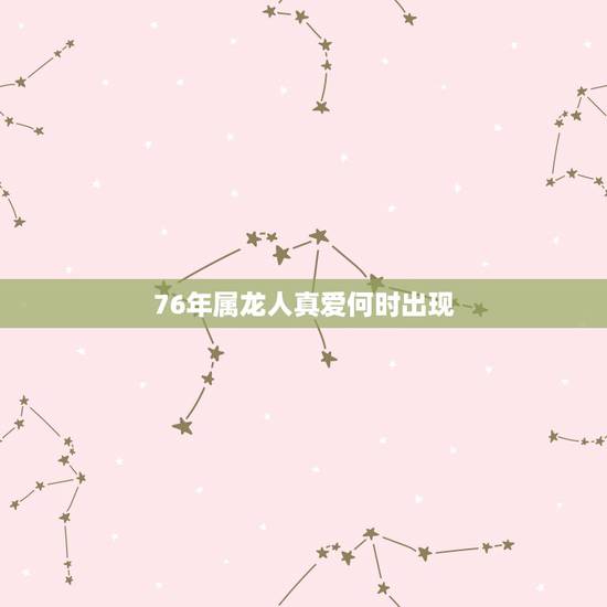 76年属龙人真爱何时出现，真爱什么时候出现