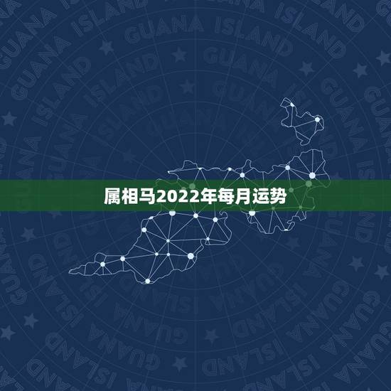 属相马2022年每月运势,1990年属马2022年运势每月运势 属相马2022年每月运势,1990年属马2022年运势每月运势
