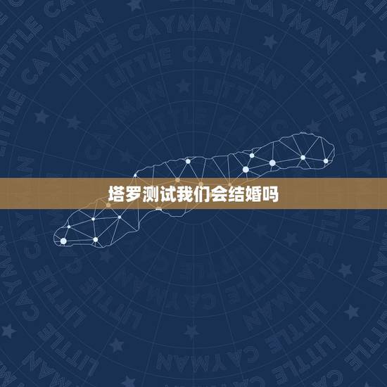 塔罗测试我们会结婚吗,求塔罗解牌:缘份推测法 问的是和男朋友的缘份发展 塔罗测试我们会结婚吗,求塔罗解牌:缘份推测法 问的是和男朋友的缘份发展