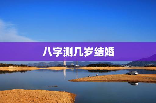 八字测几岁结婚,请问,是不是八字算出来几岁会结婚就是几岁结婚?算出来的 八字测几岁结婚,请问,是不是八字算出来几岁会结婚就是几岁结婚?算出来的