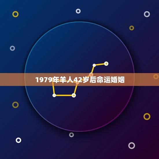 1979年羊人42岁后命运婚姻，79年属羊42岁以后财运