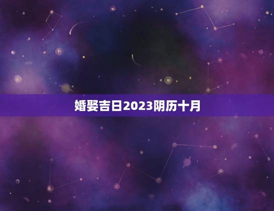 婚娶吉日2023阴历十月，今年十月份哪天结婚最好