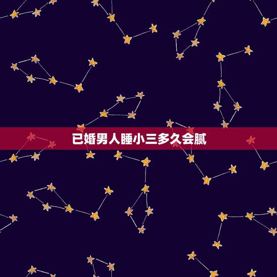 已婚男人睡小三多久会腻，男人找小三究竟多久会厌倦