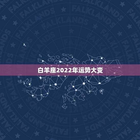 白羊座2022年运势大变,白羊座4月份运势2021年 白羊座2022年运势大变,白羊座4月份运势2021年