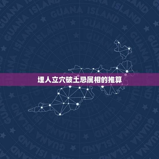 埋人立穴破土忌属相的推算,墓地破土侄子可以吗? 埋人立穴破土忌属相的推算,墓地破土侄子可以吗?
