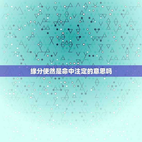 缘分使然是命中注定的意思吗,缘分使然 是什么意思 缘分使然是命中注定的意思吗,缘分使然 是什么意思