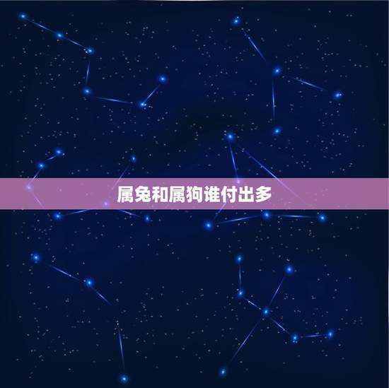 属兔和属狗谁付出多，属兔和属狗谁先喜欢谁