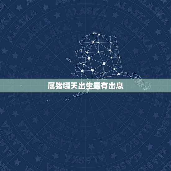 属猪哪天出生最有出息，属猪忌讳几月出生