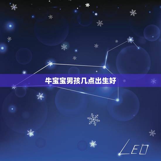 牛宝宝男孩几点出生好，2022 属牛男孩几月生好