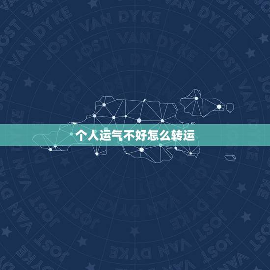 个人运气不好怎么转运,比如一个人的运气不好,要转转运,应该怎样做? 个人运气不好怎么转运,比如一个人的运气不好,要转转运,应该怎样做?
