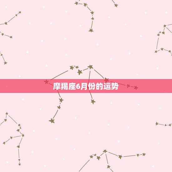 摩羯座6月份的运势,摩羯座在六月份的运势怎样? 摩羯座6月份的运势,摩羯座在六月份的运势怎样?