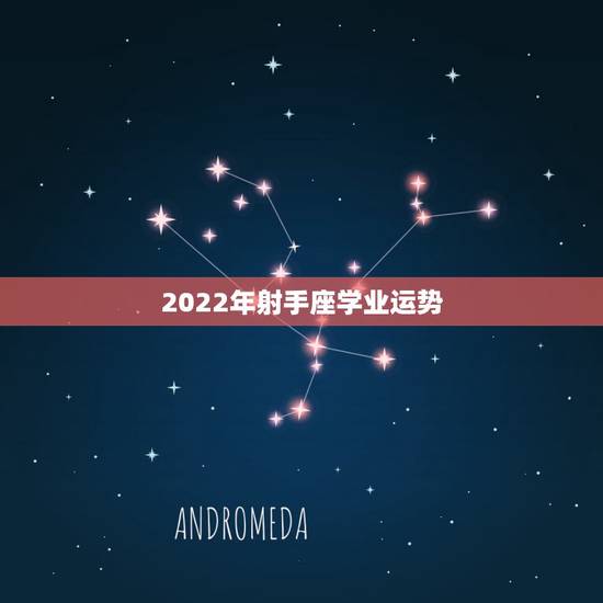 2022年射手座学业运势,射手座的人今年学业,财运等各方面的运势怎样? 2022年射手座学业运势,射手座的人今年学业,财运等各方面的运势怎样?