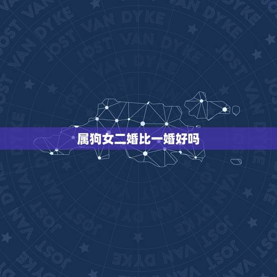 属狗女二婚比一婚好吗,头婚女嫁二婚男好不好 属狗女二婚比一婚好吗,头婚女嫁二婚男好不好