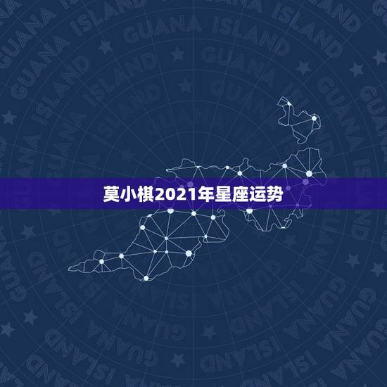 莫小棋2021年星座运势,唐绮阳2021年星座运势详解 莫小棋2021年星座运势,唐绮阳2021年星座运势详解