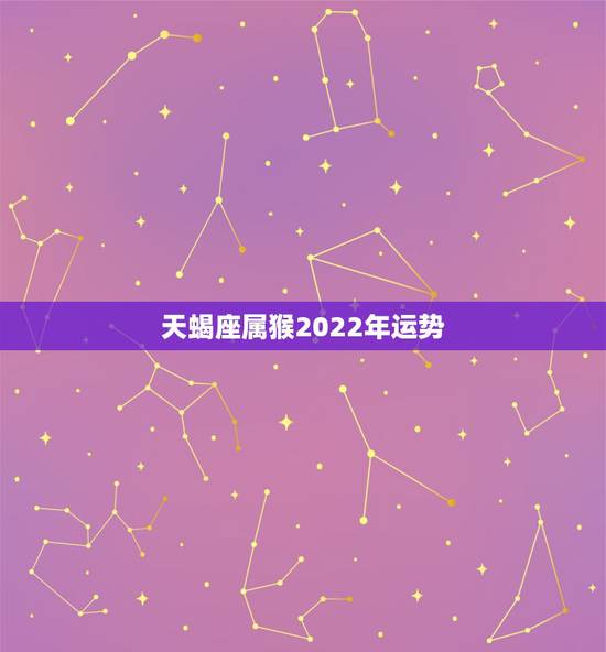 天蝎座属猴2022年运势，2022年属兔天蝎座