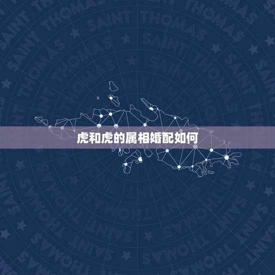 虎和虎的属相婚配如何,属牛和属虎的婚配如何 虎和虎的属相婚配如何,属牛和属虎的婚配如何