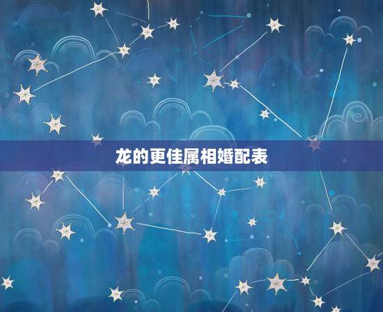 龙的更佳属相婚配表，十二属相相生相克表