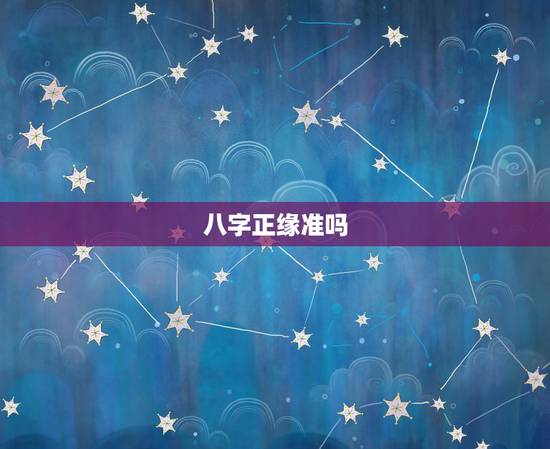 八字正缘准吗，生辰八字算姻缘真的就那么准吗？