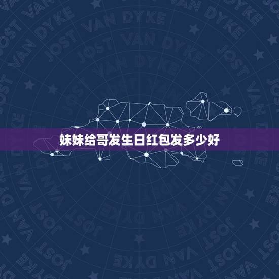 妹妹给哥发生日红包发多少好,亲人过生日发多少红包合适? 妹妹给哥发生日红包发多少好,亲人过生日发多少红包合适?