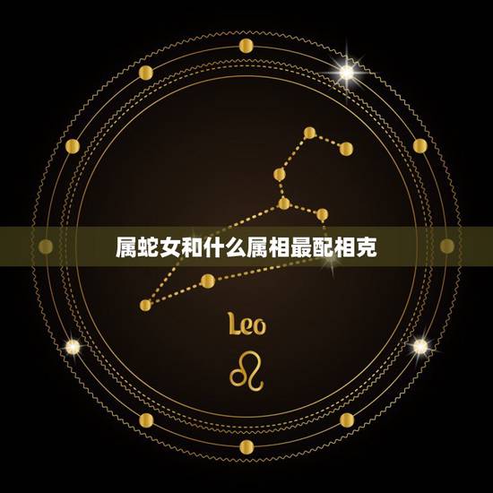 属蛇女和什么属相最配相克，属蛇的什么数字最旺