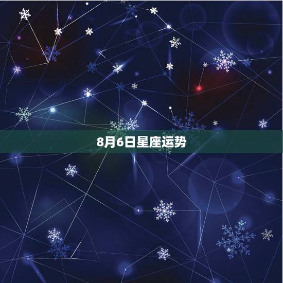 8月6日星座运势，十二星座的爱情指数与运气
