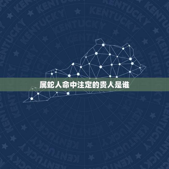 属蛇人命中注定的贵人是谁，属蛇的人命运