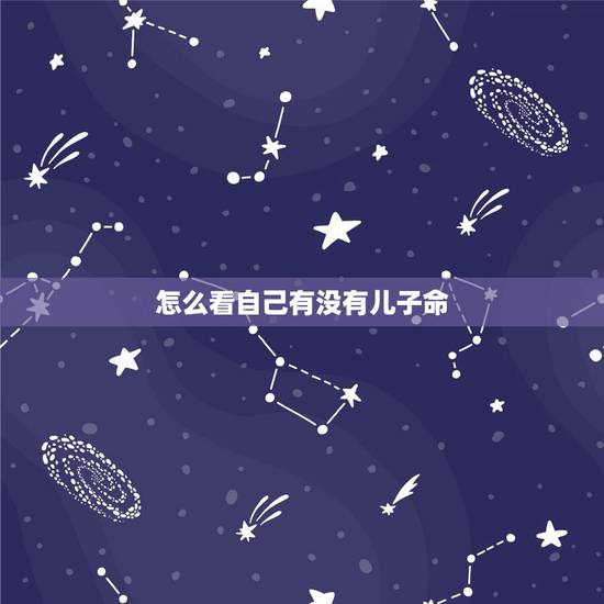怎么看自己有没有儿子命,怎样从自己的八字中判断自己命中有没有儿子 怎么看自己有没有儿子命,怎样从自己的八字中判断自己命中有没有儿子