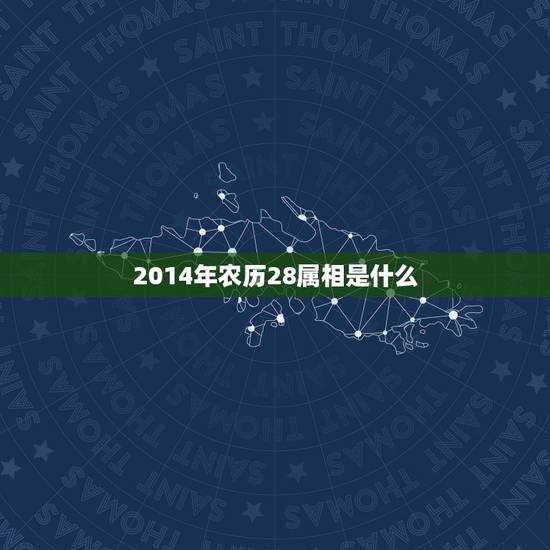 2014年农历28属相是什么,2014年阴历四月二十八属于什么星座 2014年农历28属相是什么,2014年阴历四月二十八属于什么星座