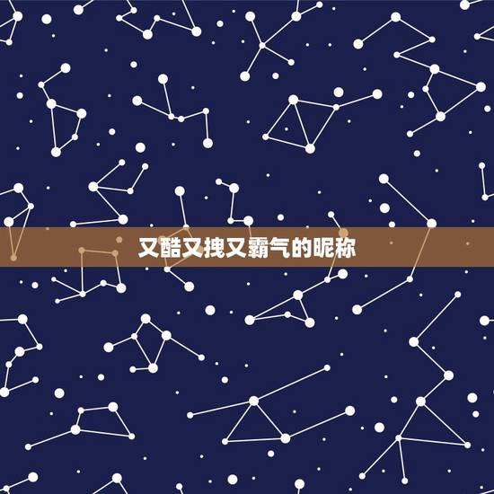 又酷又拽又霸气的昵称,网名拽酷霸气女生 又酷又拽又霸气的昵称,网名拽酷霸气女生