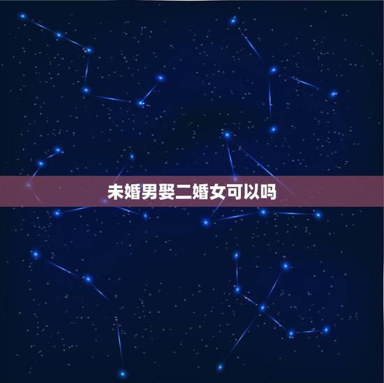 未婚男娶二婚女可以吗，现在社会，未婚男娶个二婚女会怎么样呢？