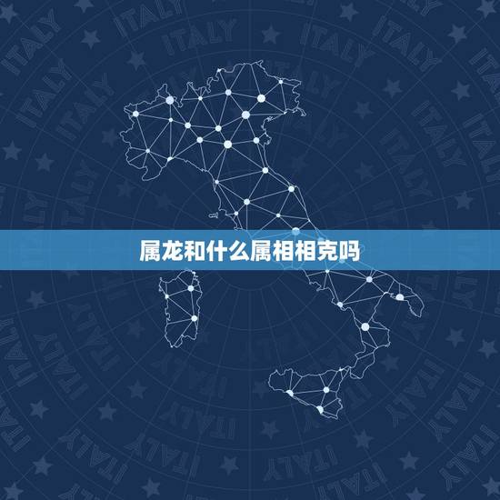 属龙和什么属相相克吗,十二生肖中,属龙的与属什么最相生或最相克? 属龙和什么属相相克吗,十二生肖中,属龙的与属什么最相生或最相克?