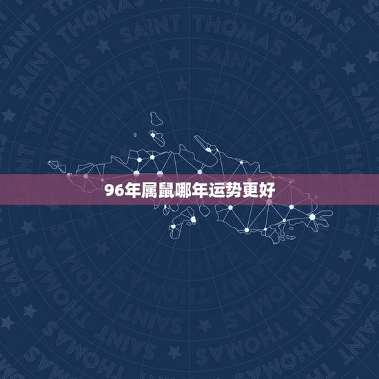 96年属鼠哪年运势更好，96年属鼠生肖一生运势