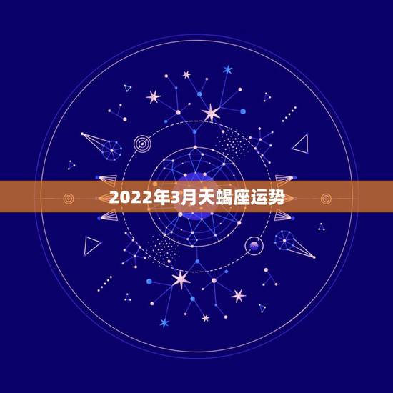 2022年3月天蝎座运势，射手座2022运势星座运程