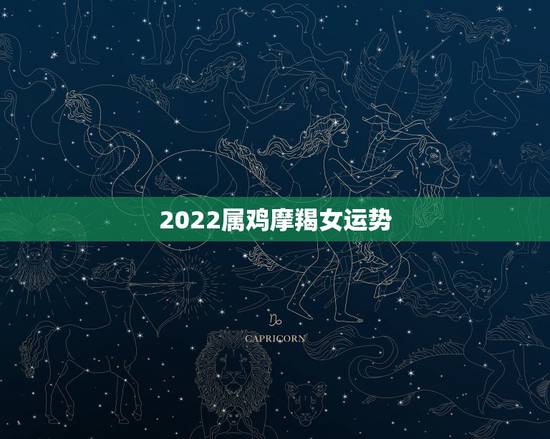 2022属鸡摩羯女运势，2022年摩羯女